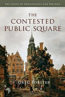 The Contested Public Square: Criza creștinismului și a politicii - The Contested Public Square: The Crisis of Christianity and Politics