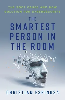Cea mai inteligentă persoană din cameră: Cauza principală și noua soluție pentru securitatea cibernetică - The Smartest Person in the Room: The Root Cause and New Solution for Cybersecurity