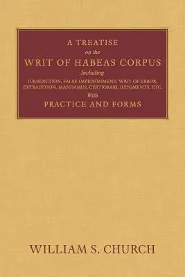 A Treatise of the Writ of Habeas Corpus: Inclusiv Jurisdicția, Închisoarea falsă, Scrisoarea de eroare, Extrădarea, Mandamus, Certiorari, Hotărâri, Etc. - A Treatise of the Writ of Habeas Corpus: Including Jurisdiction, False Imprisonment, Writ of Error, Extradition, Mandamus, Certiorari, Judgments, Etc.