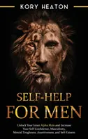 Self-Help pentru bărbați: Deblochează-ți masculul alfa interior și crește-ți încrederea în sine, masculinitatea, rezistența mentală, asertivitatea și auto - Self-Help for Men: Unlock Your Inner Alpha Male and Increase Your Self-Confidence, Masculinity, Mental Toughness, Assertiveness, and Self