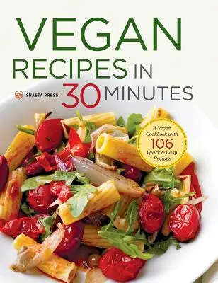 Rețete vegane în 30 de minute: O carte de bucate vegane cu 106 rețete rapide și ușoare - Vegan Recipes in 30 Minutes: A Vegan Cookbook with 106 Quick & Easy Recipes