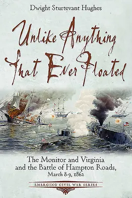 Spre deosebire de orice altceva care a plutit vreodată: The Monitor și Virginia și bătălia de la Hampton Roads, 8-9 martie 1862 - Unlike Anything That Ever Floated: The Monitor and Virginia and the Battle of Hampton Roads, March 8-9, 1862