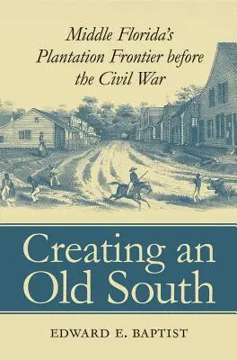 Crearea unui Sud vechi: Frontiera plantațiilor din Florida Centrală înainte de Războiul Civil - Creating an Old South: Middle Florida's Plantation Frontier before the Civil War