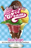 Fă-ți propria înghețată: Rețete clasice pentru înghețată, sorbet, gheață italiană, șerbet și alte deserturi înghețate - Make Your Own Ice Cream: Classic Recipes for Ice Cream, Sorbet, Italian Ice, Sherbet and Other Frozen Desserts