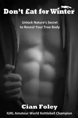 Nu mânca pentru iarnă: Deblocați secretul naturii pentru a vă dezvălui adevăratul corp - Don't Eat for Winter: Unlock Nature's Secret to Reveal Your True Body