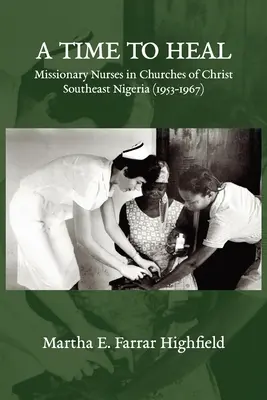 Highfield - A Time to Heal: Asistente medicale misionare în Bisericile lui Hristos din sud-estul Nigeriei (1953-1967) - Highfield - A Time to Heal: Missionary Nurses in Churches of Christ, Southeastern Nigeria (1953-1967)