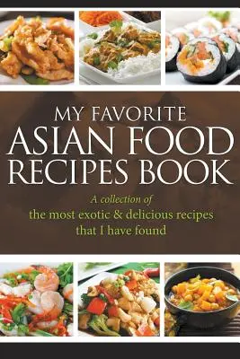 Cartea mea preferată de rețete de mâncare asiatică: O colecție a celor mai exotice și delicioase rețete pe care le-am găsit - My Favorite Asian Food Recipes Book: A collection of the most exotic & delicious recipes that I have found