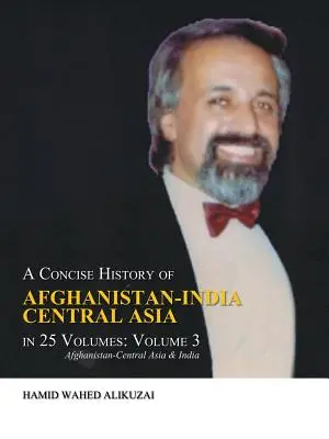 A Concise History of Afghanistan-India Central Asia in 25 Volumes: Volume 3: Afghanistan-Central Asia & India