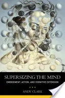 Supersizing the Mind: Întruparea, acțiunea și extinderea cognitivă - Supersizing the Mind: Embodiment, Action, and Cognitive Extension