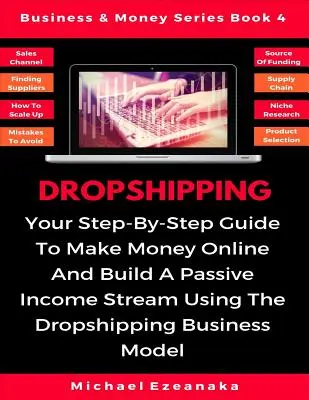 Dropshipping: Your Step-By-Step Guide To Make Money Online And Build A Passive Income Stream Using The Dropshipping Business Model