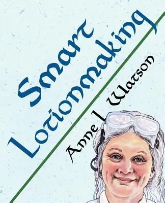 Fabricarea inteligentă a loțiunilor: The Simple Guide to Making Luxurious Lotions, sau Cum să faci o loțiune mai bună decât cea cumpărată și care te costă mai puțin - Smart Lotionmaking: The Simple Guide to Making Luxurious Lotions, or How to Make Lotion That's Better Than You Buy and Costs You Less