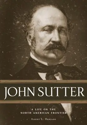 John Sutter: O viață la frontiera nord-americană - John Sutter: A Life on the North American Frontier