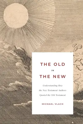 Vechiul în nou: Înțelegerea modului în care autorii Noului Testament au citat Vechiul Testament - The Old in the New: Understanding How the New Testament Authors Quoted the Old Testament
