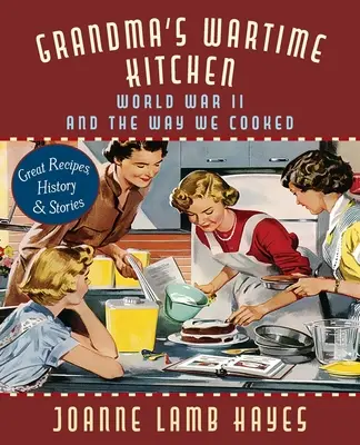 Bucătăria de război a bunicii: Al Doilea Război Mondial și felul în care găteam - Grandma's Wartime Kitchen: World War II and the Way We Cooked