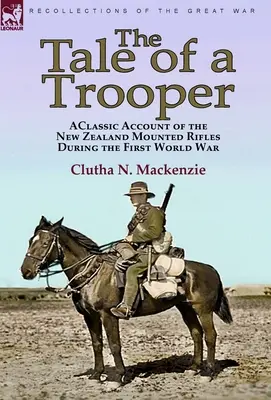 The Tale of a Trooper: o relatare clasică despre pușcașii călare din Noua Zeelandă în timpul Primului Război Mondial - The Tale of a Trooper: a Classic Account of the New Zealand Mounted Rifles During the First World War