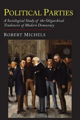 Partidele politice: Un studiu sociologic al tendințelor oligarhice ale democrației moderne - Political Parties: A Sociological Study of the Oligarchial Tendencies of Modern Democracy