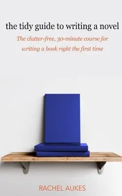 The Tidy Guide to Writing a Novel: The clutter-free, 30-minute guide for writing a book right the first time
