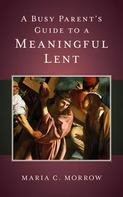 Ghidul unui părinte ocupat pentru un Post semnificativ - A Busy Parent's Guide to a Meaningful Lent