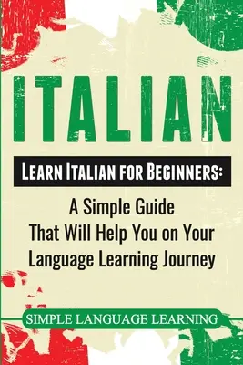Italiană: Învață italiană pentru începători: Un ghid simplu care vă va ajuta în călătoria dumneavoastră de învățare a limbilor străine - Italian: Learn Italian for Beginners: A Simple Guide that Will Help You on Your Language Learning Journey