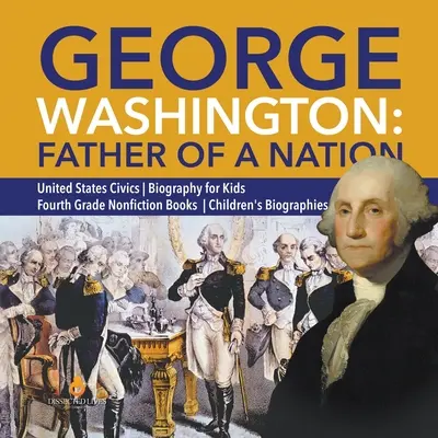 George Washington: Tatăl unei națiuni - Educație civică pentru Statele Unite - Biografie pentru copii - Cărți de non-ficțiune pentru clasa a patra - Biografie pentru copii - George Washington: Father of a Nation - United States Civics - Biography for Kids - Fourth Grade Nonfiction Books - Children's Biographie