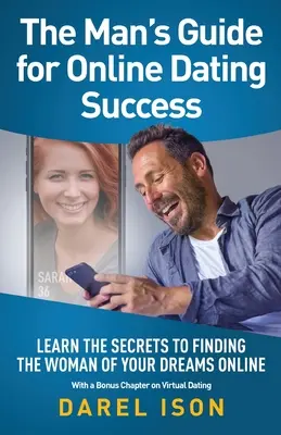 Ghidul Omului pentru Dating Online Succes: Aflați secretele de a găsi femeia visurilor tale online, cu un capitol bonus pe Virtual Dating - The Man's Guide for Online Dating Success: Learn the Secrets to Finding the Woman of Your Dreams Online With a Bonus Chapter on Virtual Dating