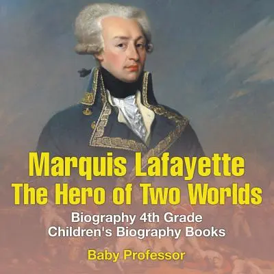Marchizul de Lafayette: Eroul a două lumi - Biografie Cărți biografice pentru copii de clasa a 4-a - Marquis de Lafayette: The Hero of Two Worlds - Biography 4th Grade Children's Biography Books