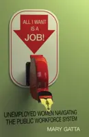 Tot ce vreau este o slujbă! Femeile șomere care navighează prin sistemul public de forță de muncă - All I Want Is a Job!: Unemployed Women Navigating the Public Workforce System