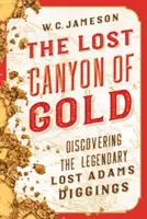 Canionul pierdut al aurului: Descoperirea legendarei exploatări Lost Adams Diggings - The Lost Canyon of Gold: The Discovery of the Legendary Lost Adams Diggings