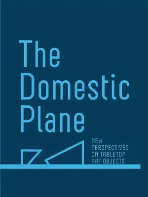 The Domestic Plane: Noi perspective asupra obiectelor de artă de masă - The Domestic Plane: New Perspectives on Tabletop Art Objects