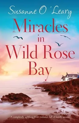 Miracles in Wild Rose Bay: O poveste de dragoste irlandeză complet înălțătoare, plină de secrete de familie - Miracles in Wild Rose Bay: A completely uplifting Irish romance full of family secrets