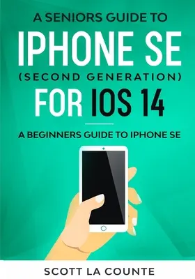 Un ghid pentru seniori pentru iPhone SE (a doua generație) pentru iOS 14: Un ghid pentru începători pentru iPhone SE - A Seniors Guide To iPhone SE (Second Generation) For iOS 14: A Beginners Guide To iPhone SE