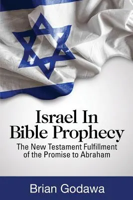 Israelul în profeția biblică: Îndeplinirea în Noul Testament a promisiunii făcute lui Avraam - Israel in Bible Prophecy: The New Testament Fulfillment of the Promise to Abraham
