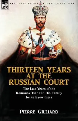 Treisprezece ani la Curtea Rusă: ultimii ani ai țarului Romanov și ai familiei sale de către un martor ocular - Thirteen Years at the Russian Court: the Last Years of the Romanov Tsar and His Family by an Eyewitness