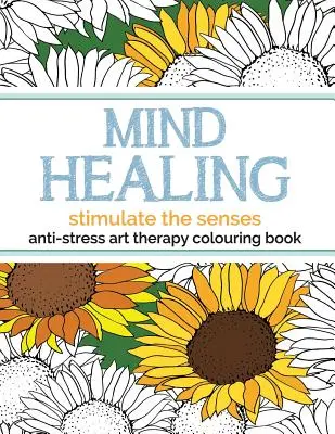 Mind Healing Anti-Stress Art Therapy Colouring Book: Stimulează simțurile - Mind Healing Anti-Stress Art Therapy Colouring Book: Stimulate The Senses