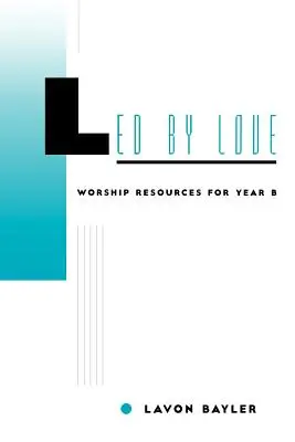 Conduși de iubire - Resurse de închinare pentru anul B - Led by Love - Worship Resources for Year B