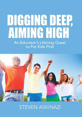 Digging Deep, Aiming High: An Educator's Lifelong Quest to Put Kids First