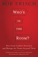 Who's in the Room?: Cum își structurează și gestionează marii lideri echipele din jurul lor - Who's in the Room?: How Great Leaders Structure and Manage the Teams Around Them