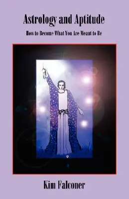 Astrologie și aptitudini: Cum să devii ceea ce ai fost menit să fii - Astrology and Aptitude: How to Become What You Were Meant to Be