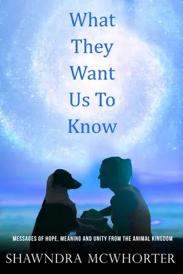 Ce vor ei să știm: Mesaje de speranță, unitate și sens din regatul animalelor - What They Want Us To Know: Messages of Hope, Unity and Meaning from the Animal Kingdom