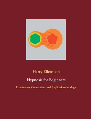 Hipnoză pentru începători: Experimente, conexiuni și aplicații în magie - Hypnosis for Beginners: Experiments, Connections, and Applications in Magic