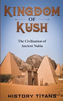 Regatul Kush: Civilizația Nubiei antice - Kingdom of Kush: The Civilization of Ancient Nubia