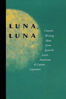 Luna, Luna: Idei de scriere creativă din literatura spaniolă, latino-americană și latino - Luna, Luna: Creative Writing Ideas from Spanish, Latin American, and Latino Literature