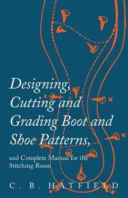 Proiectarea, tăierea și clasificarea modelelor de cizme și pantofi și manual complet pentru camera de cusut - Designing, Cutting and Grading Boot and Shoe Patterns, and Complete Manual for the Stitching Room