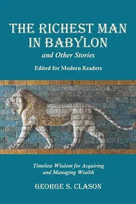 Cel mai bogat om din Babilon și alte povestiri, editate pentru cititorii moderni: Înțelepciune atemporală pentru dobândirea și gestionarea bogăției - The Richest Man in Babylon and Other Stories, Edited for Modern Readers: Timeless Wisdom for Acquiring and Managing Wealth