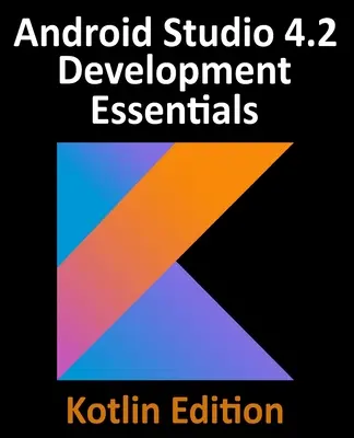 Android Studio 4.2 Development Essentials - Kotlin Edition: Dezvoltarea aplicațiilor Android utilizând Android Studio 4.2, Kotlin și Android Jetpack - Android Studio 4.2 Development Essentials - Kotlin Edition: Developing Android Apps Using Android Studio 4.2, Kotlin and Android Jetpack
