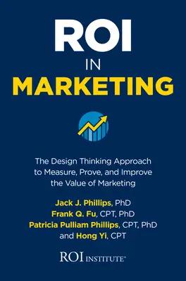 Roi în marketing: The Design Thinking Approach to Measure, Prove, and Improve the Value of Marketing (Abordarea gândirii prin design pentru măsurarea, dovedirea și îmbunătățirea valorii marketingului) - Roi in Marketing: The Design Thinking Approach to Measure, Prove, and Improve the Value of Marketing