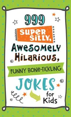 999 de glume super prostești, extraordinar de hilare și amuzante care gâdilă oasele pentru copii - 999 Super Silly, Awesomely Hilarious, Funny Bone-Tickling Jokes for Kids