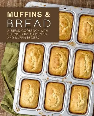 Muffins & Bread (Brioșe și pâine): O carte de bucate pentru pâine cu rețete delicioase de pâine și rețete de brioșe (ediția a 2-a) - Muffins & Bread: A Bread Cookbook with Delicious Bread Recipes and Muffin Recipes (2nd Edition)