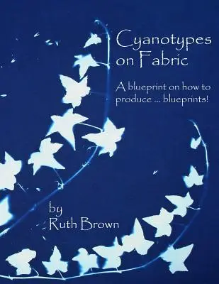 Cianotipuri pe țesătură: O schiță despre cum să produci ... schițe! - Cyanotypes on Fabric: A blueprint on how to produce ... blueprints!