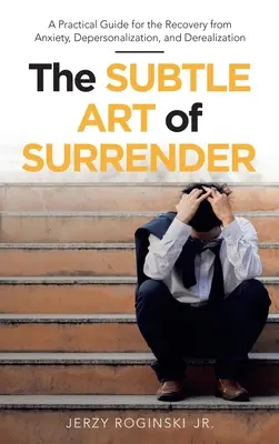 Arta subtilă a capitulării: Un ghid practic pentru recuperarea de la anxietate, depersonalizare și derealizare - The Subtle Art of Surrender: A Practical Guide for the Recovery from Anxiety, Depersonalization, and Derealization